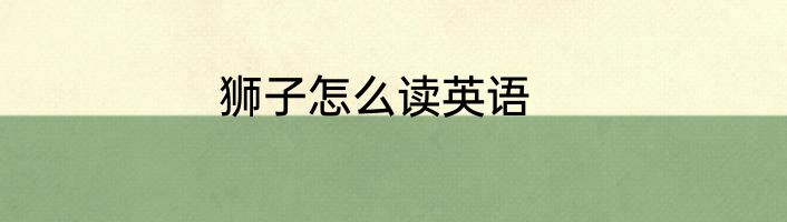 狮子怎么读英语