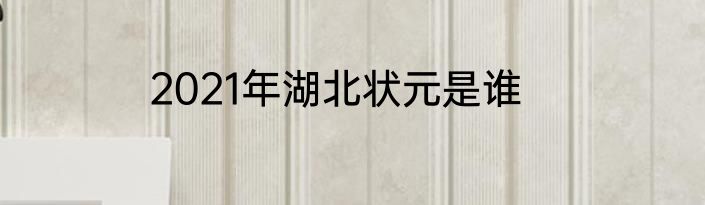 2021年湖北状元是谁
