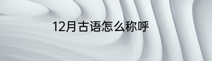 12月古语怎么称呼