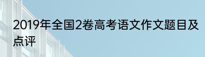 2019年全国2卷高考语文作文题目及点评