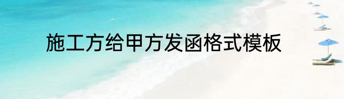 施工方给甲方发函格式模板