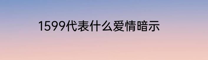 1599代表什么爱情暗示