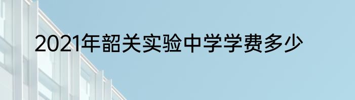 2021年韶关实验中学学费多少