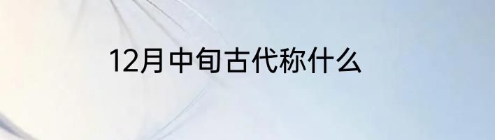 12月中旬古代称什么