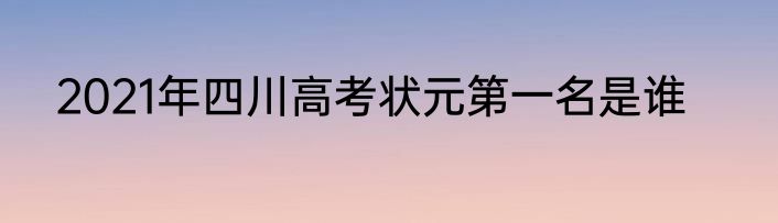 2021年四川高考状元第一名是谁