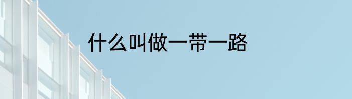 什么叫做一带一路