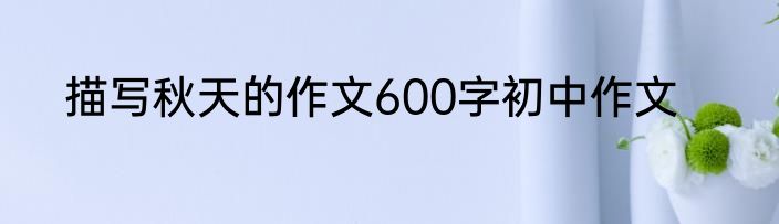描写秋天的作文600字初中作文