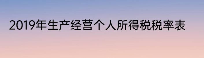 2019年生产经营个人所得税税率表