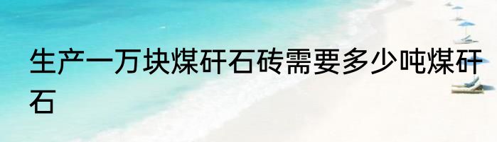 生产一万块煤矸石砖需要多少吨煤矸石