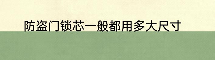 防盗门锁芯一般都用多大尺寸