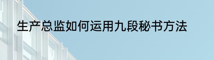 生产总监如何运用九段秘书方法
