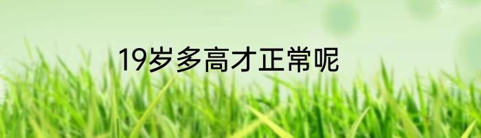 19岁多高才正常呢