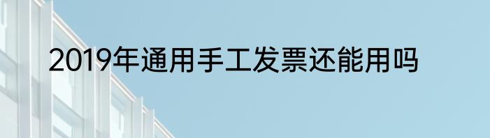 2019年通用手工发票还能用吗