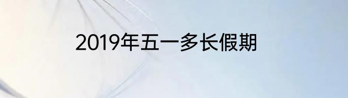 2019年五一多长假期