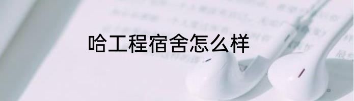 哈工程宿舍怎么样
