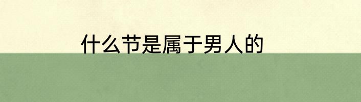什么节是属于男人的
