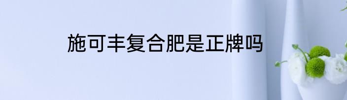 施可丰复合肥是正牌吗
