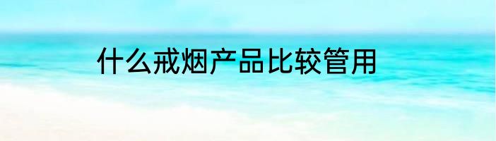 什么戒烟产品比较管用