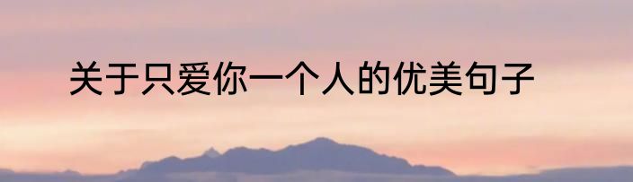 关于只爱你一个人的优美句子