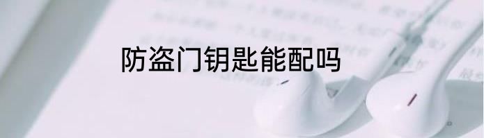 防盗门钥匙能配吗