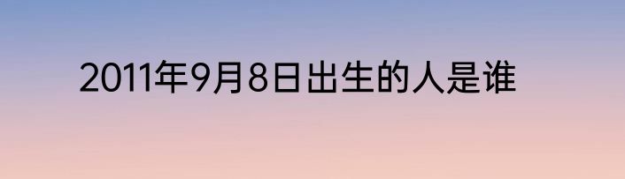 2011年9月8日出生的人是谁