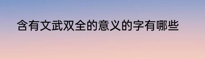 含有文武双全的意义的字有哪些