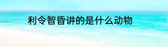 利令智昏讲的是什么动物