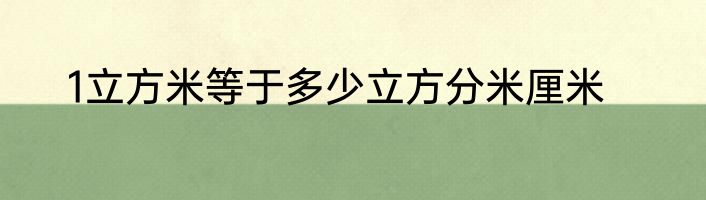 1立方米等于多少立方分米厘米