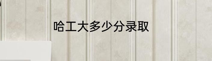 哈工大多少分录取