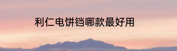 利仁电饼铛哪款最好用