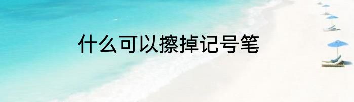 什么可以擦掉记号笔