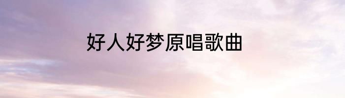 好人好梦原唱歌曲