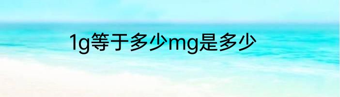 1g等于多少mg是多少