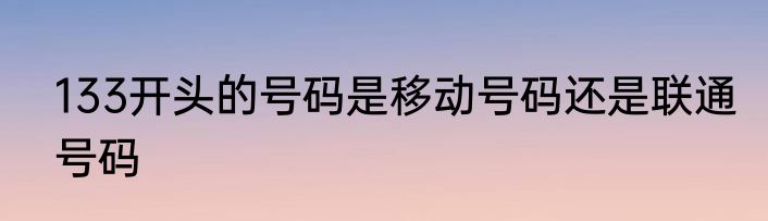 133开头的号码是移动号码还是联通号码