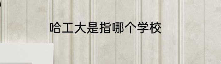 哈工大是指哪个学校