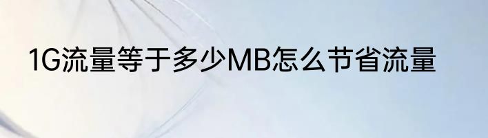 1G流量等于多少MB怎么节省流量