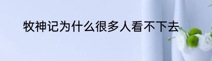 牧神记为什么很多人看不下去