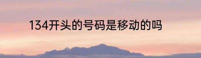 134开头的号码是移动的吗
