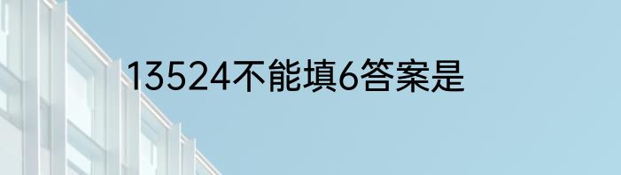 13524不能填6答案是