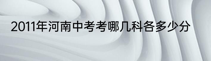 2011年河南中考考哪几科各多少分