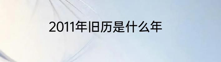 2011年旧历是什么年