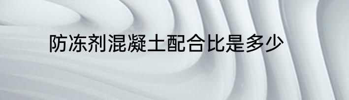 防冻剂混凝土配合比是多少