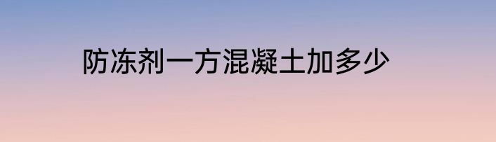 防冻剂一方混凝土加多少