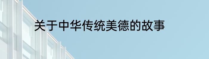 关于中华传统美德的故事