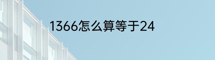1366怎么算等于24