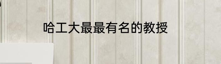 哈工大最最有名的教授