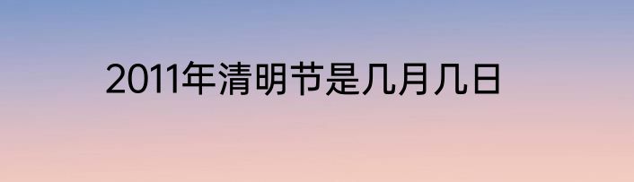 2011年清明节是几月几日