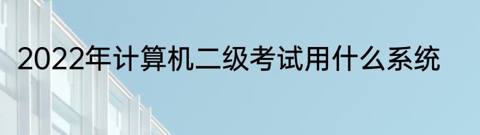 2022年计算机二级考试用什么系统