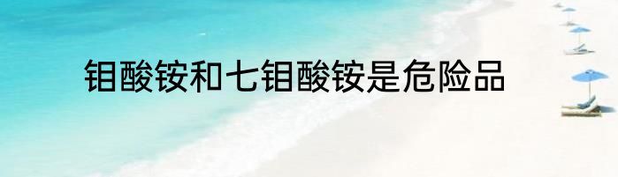钼酸铵和七钼酸铵是危险品