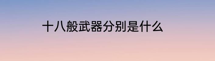 十八般武器分别是什么